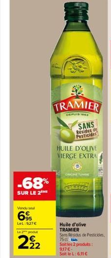 -68%  SUR LE 2 ME  Vendu seul  695  LeL:927 €  Le 2 produt  22  SANS Residus de Pesticides  HUILE D'OLIVE VIERGE EXTRA  ORONE TUNISIE  Huile d'olive TRAMIER  Sans Residus de Pesticides.  75 cl  Soit l