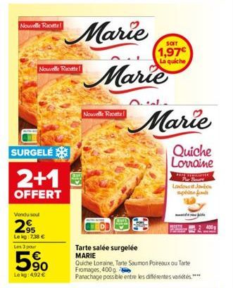 Nouvelle Recette  Nouvelle Recette  SURGELÉ  2+1  OFFERT  Vendu soul  295  Le kg: 7,38 €  Les 3 pour  90  Le kg: 4,92 €  Nouvelle Recette  SOIT  1,97€ La quiche  Marie  Marie  Quiche Lorraine  PARE HE