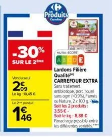 vondu seul  2009  lekg: 10,45 €  le 2 produ  -30%  sur le 2 me  46  produits  nutri-score  lardons filière qualité carrefour extra sans traitement antibiotique, porc nouri sans ogm (0,9%), fumés ou na