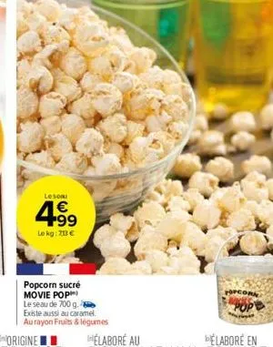 leson  4.99  €  le kg: 70 €  popcorn sucré movie pop) le seau de 700 g. existe aussi au caramel. au rayon fruits & légumes  opcor 