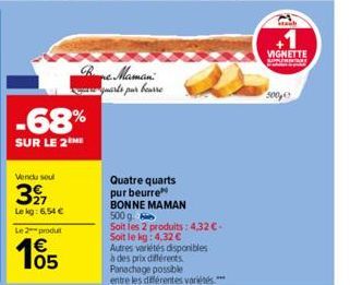 -68%  SUR LE 2EME  Vendu soul  327  Lekg: 6,54 €  Le 2 produt  105  Bre Maman:  quarts par bourre  Quatre quarts  pur beurre  BONNE MAMAN  500 g  Soit les 2 produits: 4,32 C-Soit le kg: 4,32 €  Autres