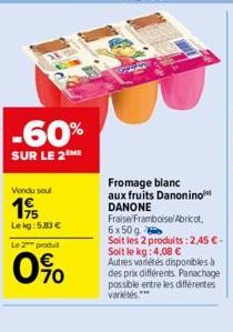 -60%  SUR LE 2 ME  Vendu seul  19  Lekg: 5,83 €  Le 2 produit  0%  Fromage blanc  aux fruits Danonino DANONE Fraise/Framboise/ Abricot, 6x50 g  Soit les 2 produits: 2,45 € - Soit le kg: 4,08 € Autres 