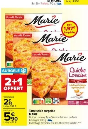 nouvelle recette  nouvelle recette  surgelé  2+1  offert  vendu soul  295  le kg: 7,38 €  les 3 pour  90  le kg: 4,92 €  nouvelle recette  lekg: 4.97 €  soit  1,97€ la quiche  marie  marie  quiche lor