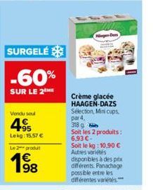 SURGELÉ  -60%  SUR LE 2 ME  Vendu seul  95 Lekg: 15.57 €  Le produit  1998  Ming Den  Crème glacée HAAGEN-DAZS Sélection, Mini cups. par 4,  318 g  Soit les 2 produits: 6,93 €- Soit le kg: 10,90 € Aut