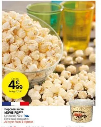 leson  4.99  €  le kg: 70 €  popcorn sucré movie pop) le seau de 700 g. existe aussi au caramel. au rayon fruits & légumes  opcor 