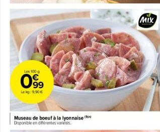 Les 100 g  99  Lekg: 9,90 €  Museau de boeuf à la lyonnaise Disponible en différentes variétés  MIX 