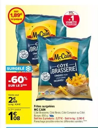 soit  1,89€  le paquet  tou4  ou  vited  surgelé  -60%  sur le 2 me  vendu seul  269  lekg: 4,14€  le 2 produt  € 08  mccain  bra  crac le  incur  tour ou  stanb  vignette  pod  mccain  -côté- brasser