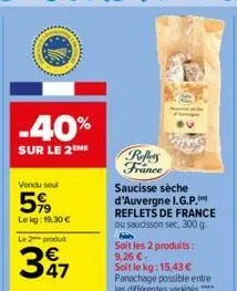 -40%  sur le 2 me  vendu seu  5%  lekg: 19,30 €  le 2 produt  347  reflers france  saucisse sèche d'auvergne i.g.p. reflets de france ou saucisson sec, 300 g. h soit les 2 produits: 9,26 €- soit le kg