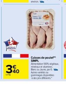 VOLAILLE FRANCAISE  30  Le kg  G  Cuisses de poulet SIMPL Alimentation 100% végétaux, minéraux et vitamines Blanc ou Jaune, par 6, 2 Autres variétés ou grammages disponibles à des prix différents." 