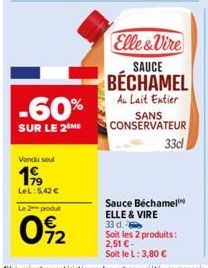 -60%  SUR LE 2 ME  Vendu soul  199  LeL: 5,42 €  Le 2 produt  02  Elle&Vire SAUCE  BÉCHAMEL  Au Lait Entier  SANS CONSERVATEUR  33d  Sauce Béchamel ELLE & VIRE  33 d. Soit les 2 produits: 2,51 € -  So