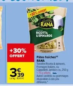 +30% offert  63  €  le kg: 10.43€  +30%offert  gube  rana  ricotta & epinards  pâtes fraiches  rana  tortellini ricotta & épinards, fromages italiens, ou cappellet jambon cru, 250 g 75g offerts.  autr