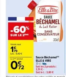 -60%  sur le 2 me  vendu soul  199  lel: 5,42 €  le 2 produt  02  elle&vire sauce  béchamel  au lait entier  sans conservateur  33d  sauce béchamel elle & vire  33 d. soit les 2 produits: 2,51 € -  so