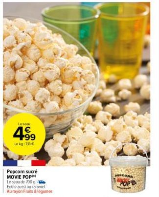 Leson  4.99  €  Le kg: 70 €  Popcorn sucré MOVIE POP) Le seau de 700 g. Existe aussi au caramel. Au rayon Fruits & légumes  OPCOR 