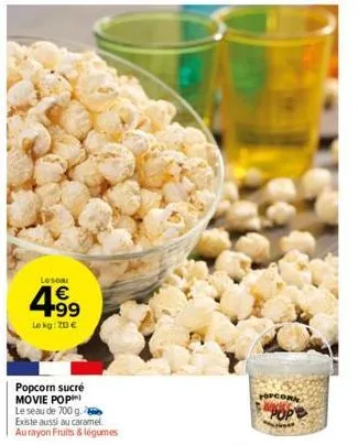 leson  4.99  €  le kg: 70 €  popcorn sucré movie pop) le seau de 700 g. existe aussi au caramel. au rayon fruits & légumes  opcor 