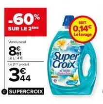 -60%  sur le 2 me  vendu seul  8€  le l:4€ le 2 produt  344  supercroix  super croix  rende  bora h  soit  0,14€ le lavage 