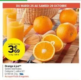 du mardi 25 au samedi 29 octobre  left de 2 kg  3%9  lekg: 185 €  orange à jus variete valentialate catégorie 1, calibre 6/7 le filet de 2 kg - aurayon fruits & légumes 