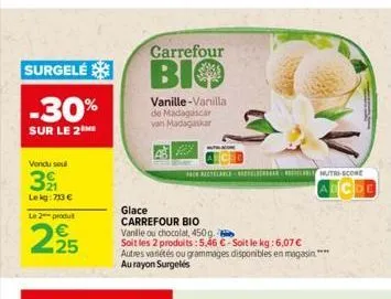 surgelé  -30%  sur le 2 me  vendu soul  3  le kg: 713 €  le 2 produt  295  carrefour  bio  vanille-vanilla de madagascar van madagaskar  glace  carrefour bio vanille ou chocolat, 450g.  soit les 2 pro