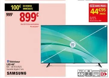 999€  de remise immediate  899€  100€  d  btéléviseur led 4k*  re: ue7stu7025 garantie igale 2 ans  samsung  189 cm  tv  2:00 sans frais  44€95  /mois  energie 