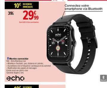 10 39%  Montre connectée Ref.: Echo Rainbow noir  DE REMISE  Moniteur d'activité:pes, distance et calories Surveillance de la fréquence cardiaque et du sommel Notfication des appels et messages Existe