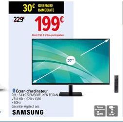 30€ DE REMISE  IMMEDIATE  199€  229⁰  Do 2.50 €  BÉcran d'ordinateur Ref.:SA LS27BM500EUXEN ECRAN Full HD: 1920x1080 +60Hz  Garantie légale 2 ans  SAMSUNG  27" 