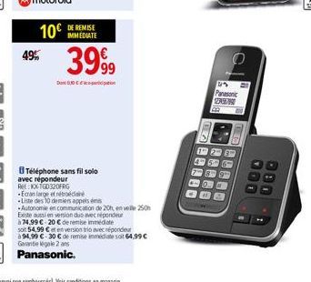 10€  49%  DE REMISE IMMEDIATE  3999  030  Téléphone sans fil solo  avec répondeur  Ret: KX-TGD320FRG  Ecran large et étra  -Liste des 10 deniers appels es  Autonomie en communication de 20h, en velle 