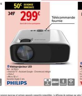 50€  IMMEDIATE  349⁰ 299€  Vidéoprojecteur LED  WITH  Re ULTRAZ  Android TV-Assistant Google Chromecast integre -VGAX!  Micro SD x1 Garantie légale 2 ans  PHILIPS  Télécommande fournie  SD-3 