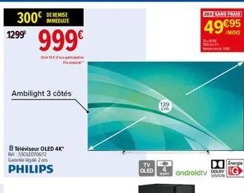 300€  1299€  immediate  999€  d15c  ambilight 3 côtés  8 téléviseur oled 4k* ret: 550led/06/12 garte légale 2 ans  philips  tv -  oled  139 cm  20x sans frais  49€95  /mois  3.6m  energie  androidtv g