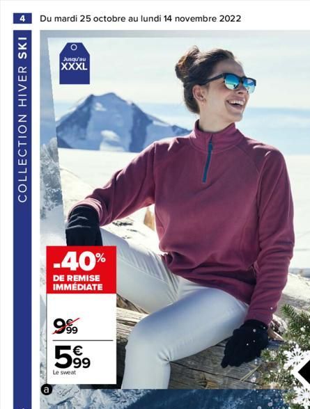 4 Du mardi 25 octobre au lundi 14 novembre 2022  COLLECTION HIVER SKI  O  Jusqu'au  XXXL  -40%  DE REMISE IMMÉDIATE  99  599  Le sweat  