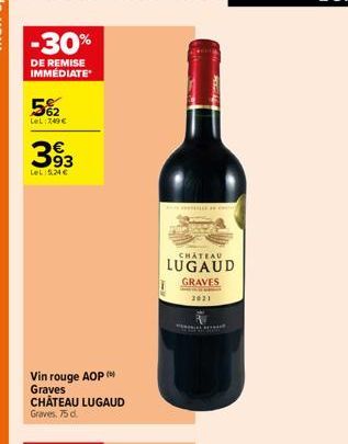 -30%  DE REMISE IMMÉDIATE  5%2  LeL:749€  393  Le 5,24 €  Vin rouge AOP ( Graves CHÂTEAU LUGAUD Graves, 75 d.  KON  CHATEAU  LUGAUD GRAVES  2021  t 