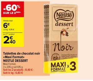 -60%  SUR LE 2  Venduse  6€  Lekg:9,76 €  Le 2 produt  40  Tablettes de chocolat noir «Maxi Format>> NESTLÉ DESSERT Maxi Format.  3x205 g soit 615 g.  Soit les 2 produits : 8,40 € - Soit le kg: 6,83 €