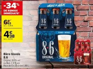 -34%  de remise immédiate  663  lel: 3,35 €  4€  +38  lel:221€  bière blonde  8.6  original, 8,6% vol. ou red 7,9% vol. pack de 6 x 33 dl soit 1,98 l  86  original  intensenatore  86  original  bale  