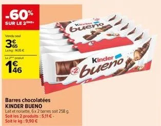-60%  sur le 2  vendu sou  3%  lekg: mj5€  le produ  46  barres chocolatées kinder bueno  lait et noisette, 6x 2 barres soit 258 g soit les 2 produits: 5,11 €-soit le kg: 9,90 €  bueno  kinder  bueno 