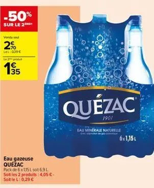 -50%  sur le 2  venduse  2%  lel: 039€ le 2 produ  1995  35  eau gazeuse quézac pack de 6 x 115 l soit 6,9 l soit les 2 produits : 4,05 €-soit le l: 0,29 €  quezac  1901  eau minerale naturelle ondo d