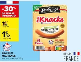 -30%  DE REMISE IMMÉDIATE  199  Lokg:9€  4€ 132  Lekg: 6,29 €  Saucisses MADRANGE  Mes Knacks x6 soit 210 g.  LA FARINA  Madrange  6.  Knacks  Knacks  CONSERVATION SANS NITRITE  After  100% FOR POR  O