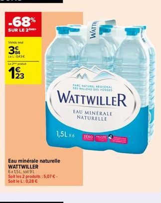 -68%  SUR LE 2  Vendu seul  394  LeL: 043€  Le produt  19/3  23  Eau minérale naturelle WATTWILLER  6x1,5L, soit 9 L  Soit les 2 produits : 5,07 € - Soit le L: 0,28 €  WATT  PARC NATUREL REGIONAL DES 