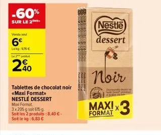 -60%  sur le 2  venduse  6€  lekg:9,76 €  le 2 produt  40  tablettes de chocolat noir «maxi format>> nestlé dessert maxi format.  3x205 g soit 615 g.  soit les 2 produits : 8,40 € - soit le kg: 6,83 €