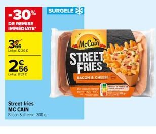 -30%  DE REMISE IMMÉDIATE  566 Lekg: 12.20€  256  Lokg:8.53€  Street fries MC CAIN  Bacon & cheese, 300 g  SURGELÉ  McCain  STREET FRIES  BACON & CHEESE 