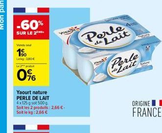 -60%  SUR LE 2  Vendu sou  1⁹0  Lekg 380€  Le 2 produt  0%  Yaourt nature PERLE DE LAIT  4x125 g soit 500 g. Soit les 2 produits: 2,66 €-Soit le kg: 2,56 €  you  de Lait  HO  Perle de Lait 