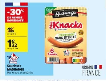 -30%  DE REMISE IMMÉDIATE  199  Lokg:9€  4€ 132  Lekg: 6,29 €  Saucisses MADRANGE  Mes Knacks x6 soit 210 g.  LA FARINA  Madrange  6.  Knacks  Knacks  CONSERVATION SANS NITRITE  After  100% FOR POR  O