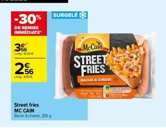 -30%  DE REMISE IMMÉDIATE  566 Lekg: 12.20€  256  Lokg:8.53€  Street fries MC CAIN  Bacon & cheese, 300 g  SURGELÉ  McCain  STREET FRIES  BACON & CHEESE 