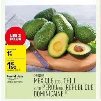 les 2 pour  vendu sel  19⁹⁹  les 2 pour  1⁹0  la que  avocat hass catégorie 2 calibre 184/217 g  origine  mexique et/ou chili et/ou pérouet/ou république dominicaine (1 