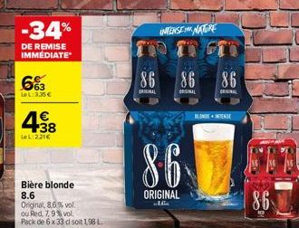 -34%  DE REMISE IMMÉDIATE  663  LeL: 3,35 €  4€  +38  LeL:221€  Bière blonde  8.6  Original, 8,6% vol. ou Red 7,9% vol. Pack de 6 x 33 dl soit 1,98 L  86  ORIGINAL  INTENSENATORE  86  ORIGINAL  Bale  