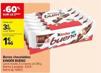 -60%  sur le 2  vendu seul  3  lekg: me  le pat  46  barres chocolatées kinder bueno  lait et noisette, 6x2 berres soit 258 g soit les 2 produits : 5,11 €-soit le kg: 9,90 €  bueno  kinder  bueno 
