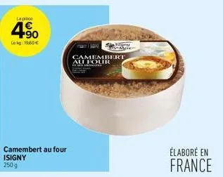 la pièce  4.90  lokg: 19,60€  camembert au four isigny  islay mere  camembert au four  élaboré en france 