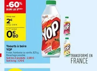 -60%  sur le 2  vendu sout  2€  lokg:242€  le 2 produ  080  yaourts à boire yop  fraise, framboise ou vanile, 825 g panachage possible. soit les 2 produits: 2,80 € -  yop  partise  fum  hop  transform