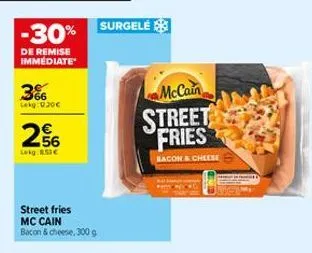 -30%  de remise immédiate  66 lekg: 0.30€  2.56  lekg:8.53€  street fries mc cain  bacon & cheese, 300 g  surgelé  mccain  street fries  bacon & cheese 