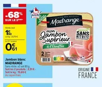 -68%  sur le 2  vendu sou  1.  lekg: 2175€ 12 produt  01  jambon blanc madrange  sans nitrite, x2 soit 80 g. soit les 2 produits: 2,51€-soit le kg: 15,69 €  madrange  jambon  à l'étouffée  sans  nitri