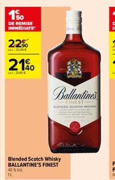 150  DE REMISE IMMEDIATE  22%  LeL:22,90€  210  LeL:21.40 €  Blended Scotch Whisky BALLANTINE'S FINEST 40% Vol.  1L  Ballantine's  FINEST BLENDED SCOTCH WHISKY 