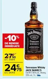 -10%  DE REMISE IMMEDIATE  27%  LeL: 2750 €  24,95  LeL: 2475€  JACK DANIEL'S  NOT  Jennessee WHISKEY  Tennessee Whisky JACK DANIEL'S Old N7,40%vol, Honey 35% vol. 1-
