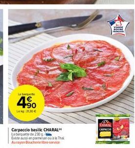 La barquet  4.90  Leig: 2130 €  Carpaccio basilic CHARAL La barquette de 230 g  Existe aussi en parmesan ou à la Thai  Aurayon Boucherie libre-service  B CHABAL CARPACCIO  VIANDE SOVINE PR 